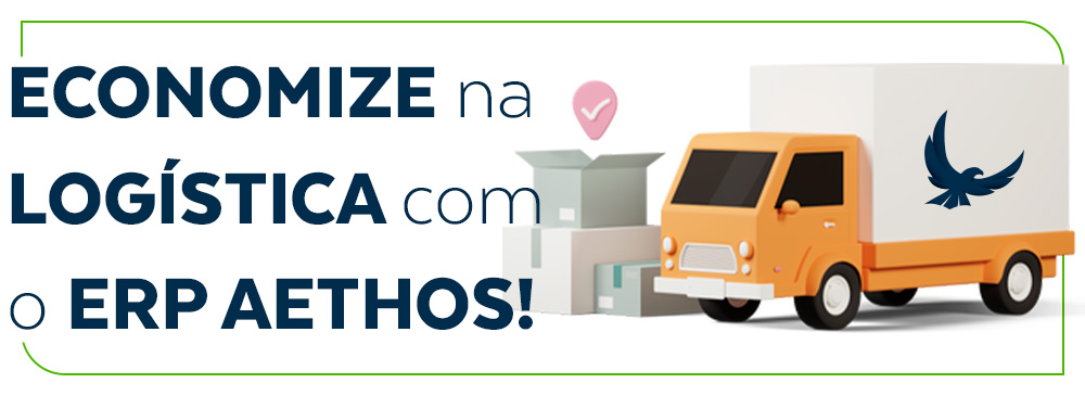 ECONOMIZE na LOG&Iacute;STICA Com O ERP AETHOS!